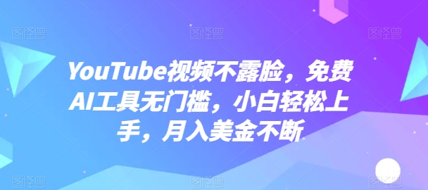 YouTube视频不露脸，免费AI工具无门槛，小白轻松上手，月入美金不断【揭秘】-创业项目致富网、狼哥项目资源库