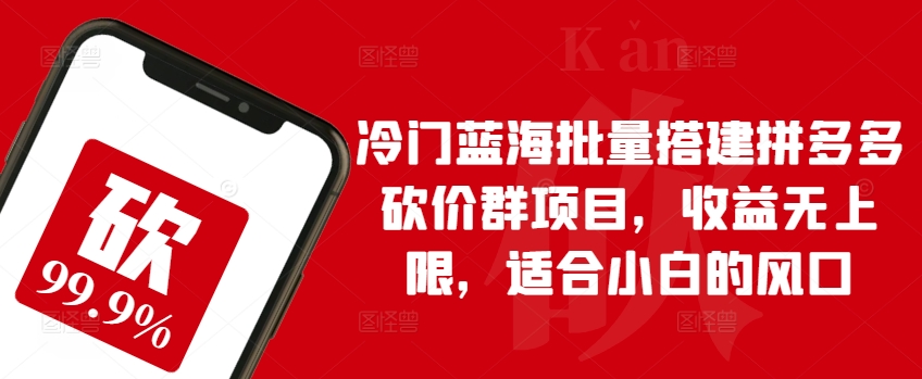 冷门蓝海批量搭建拼多多砍价群项目，收益无上限，适合小白的风口【揭秘】-狼哥资源库