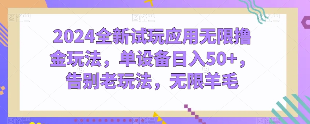 2024全新试玩应用无限撸金玩法，单设备日入50+，告别老玩法，无限羊毛【揭秘】-创业项目致富网、狼哥项目资源库