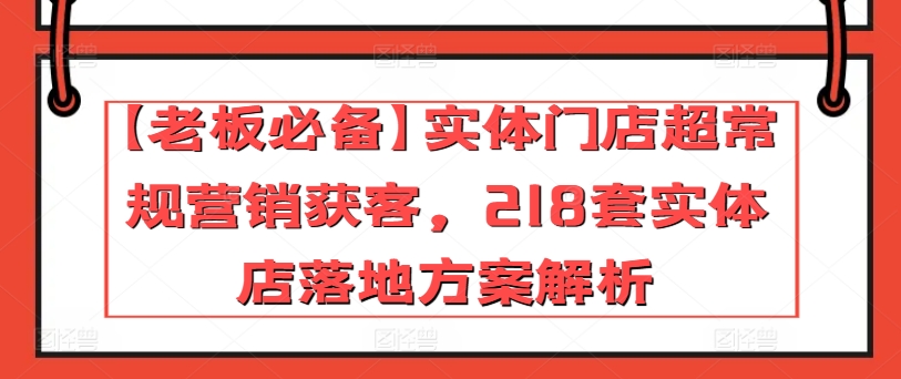 【老板必备】实体门店超常规营销获客，218套实体店落地方案解析-狼哥资源库