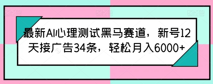 最新AI心理测试黑马赛道，新号12天接广告34条，轻松月入6000+【揭秘】-创业项目致富网、狼哥项目资源库