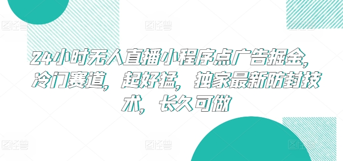 24小时无人直播小程序点广告掘金，冷门赛道，起好猛，独家最新防封技术，长久可做【揭秘】-创业项目致富网、狼哥项目资源库