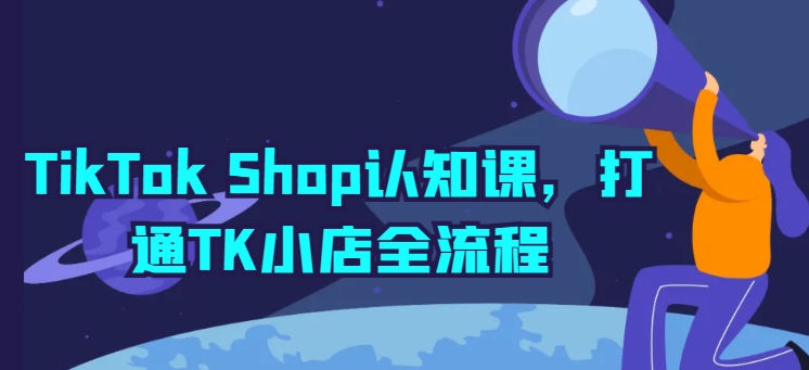 TikTok Shop认知课，打通TK小店全流程-狼哥资源库