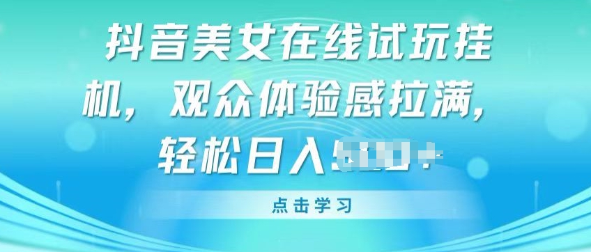 抖音美女在线试玩挂JI，观众体验感拉满，实现轻松变现【揭秘】-创业项目致富网、狼哥项目资源库