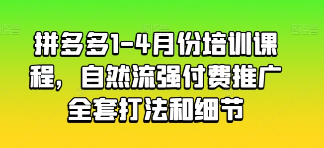 拼多多1-4月份培训课程，自然流强付费推广全套打法和细节-创业项目致富网、狼哥项目资源库