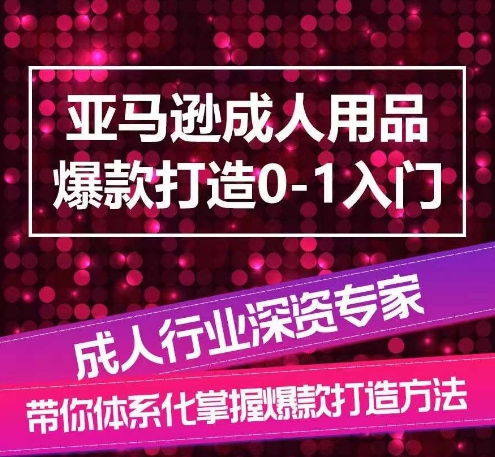 亚马逊成人用品爆款打造0-1入门，系统化讲解亚马逊成人用品爆款打造的流程-创业项目致富网、狼哥项目资源库