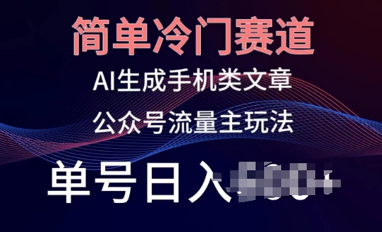 简单冷门赛道，AI生成手机类文章，公众号流量主玩法，单号日入100+【揭秘】-创业项目致富网、狼哥项目资源库