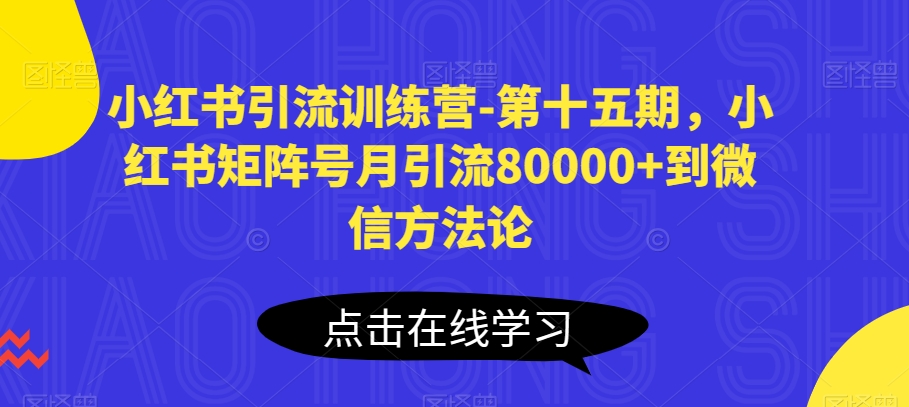 小红书引流训练营-第十五期，小红书矩阵号月引流80000+到微信方法论-创业项目致富网、狼哥项目资源库