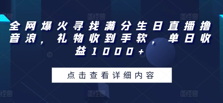 全网爆火寻找满分生日直播撸音浪，礼物收到手软，单日收益1000+【揭秘】-狼哥资源库