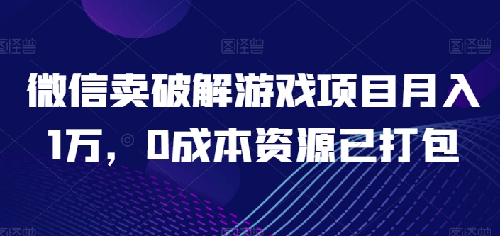 微信卖破解游戏项目月入1万，0成本资源已打包【揭秘】-狼哥资源库