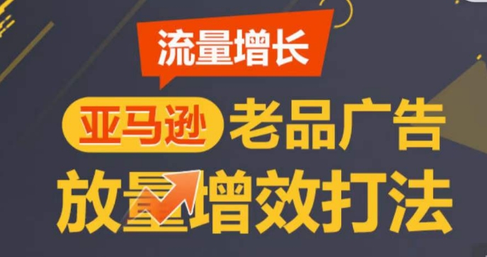 亚马逊流量增长-老品广告放量增效打法，循序渐进，打造更多TOP listing​-创业项目致富网、狼哥项目资源库