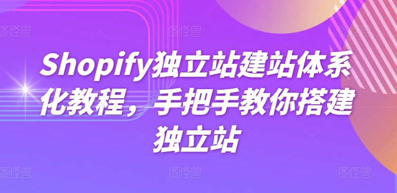 Shopify独立站建站体系化教程，手把手教你搭建独立站-狼哥资源库