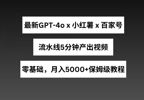 最新GPT4o结合小红书商单+百家号，流水线5分钟产出视频，月入5000+【揭秘】-狼哥资源库