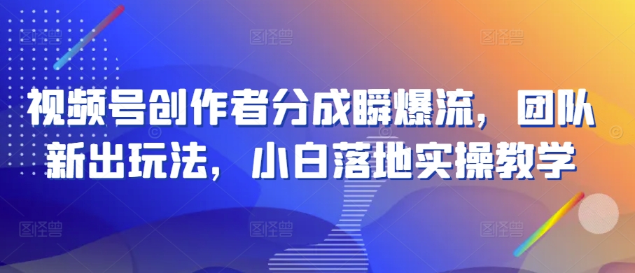 视频号创作者分成瞬爆流，团队新出玩法，小白落地实操教学【揭秘】-狼哥资源库