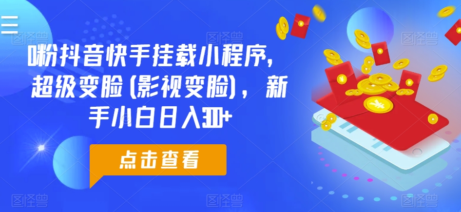 0粉抖音快手挂载小程序，超级变脸(影视变脸)，新手小白日入300+【揭秘】-创业项目致富网、狼哥项目资源库