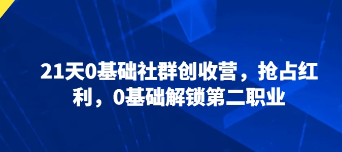 21天0基础社群创收营，抢占红利，0基础解锁第二职业-狼哥资源库