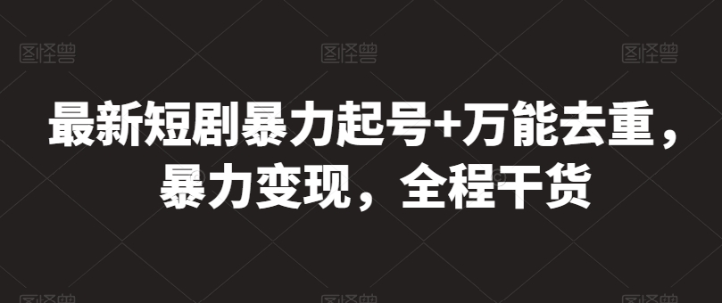 最新短剧暴力起号+万能去重，暴力变现，全程干货【揭秘】-创业项目致富网、狼哥项目资源库