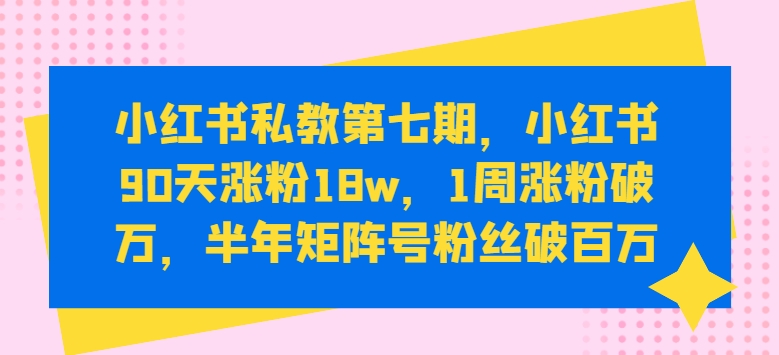 小红书私教第七期，小红书90天涨粉18w，1周涨粉破万，半年矩阵号粉丝破百万-狼哥资源库