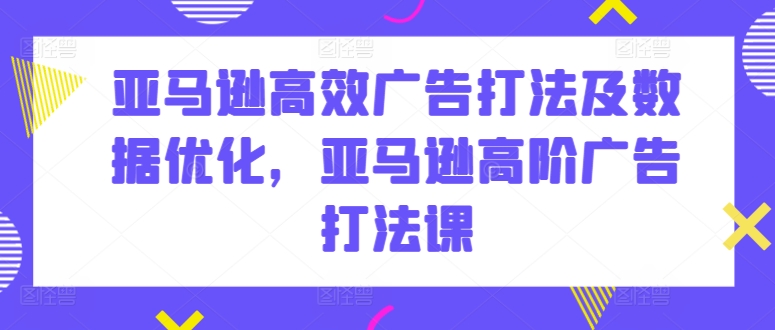 亚马逊高效广告打法及数据优化，亚马逊高阶广告打法课-狼哥资源库