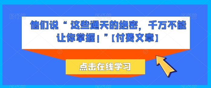 他们说 “ 这些通天的绝密，千万不能让你掌握! ”【付费文章】-狼哥资源库