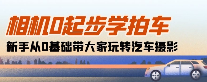 相机0起步学拍车：新手从0基础带大家玩转汽车摄影(18节课)-狼哥资源库