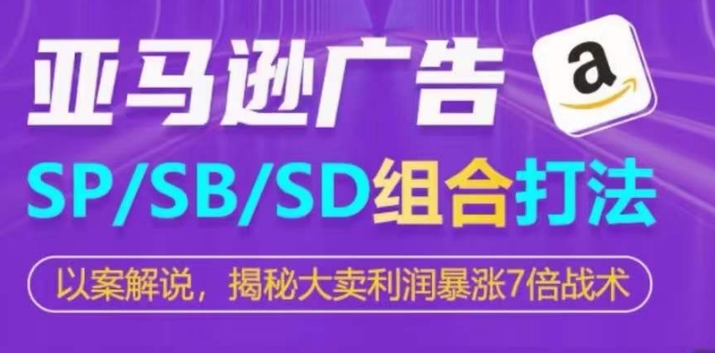 亚马逊SP/SB/SD广告组合打法，揭秘大卖利润暴涨7倍战术-狼哥资源库