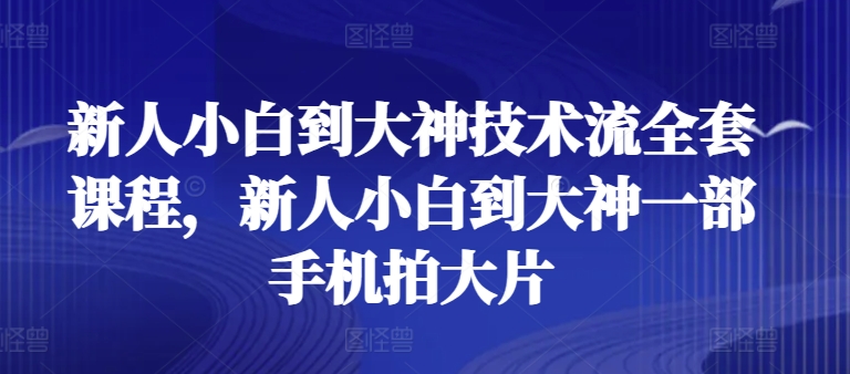 新人小白到大神技术流全套课程，新人小白到大神一部手机拍大片-狼哥资源库