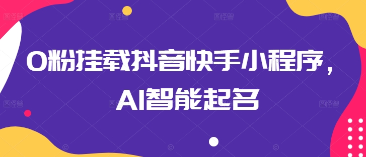 0粉挂载抖音快手小程序，AI智能起名-创业项目致富网、狼哥项目资源库