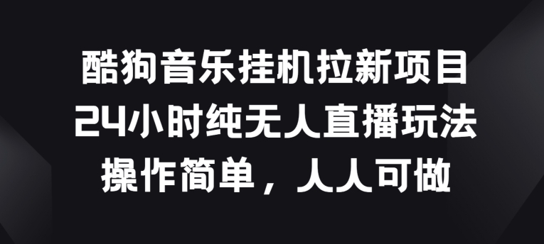 酷狗音乐挂JI拉新项目，24小时纯无人直播玩法，操作简单人人可做【揭秘】-创业项目致富网、狼哥项目资源库