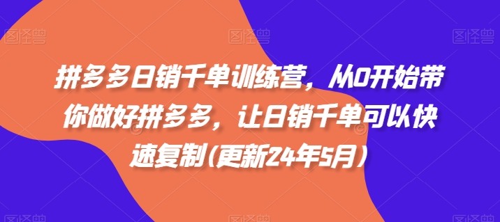 拼多多日销千单训练营，从0开始带你做好拼多多，让日销千单可以快速复制(更新24年5月)-狼哥资源库