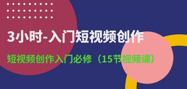 3小时-入门短视频创作：短视频创作入门必修(15节视频课)-狼哥资源库