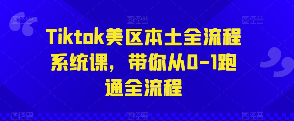 Tiktok美区本土全流程系统课，带你从0-1跑通全流程-狼哥资源库