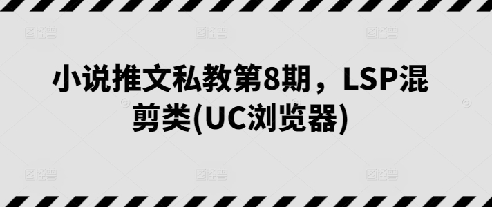 小说推文私教第8期，LSP混剪类(UC浏览器)-狼哥资源库