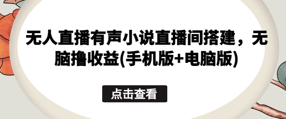 无人直播有声小说直播间搭建，无脑撸收益(手机版+电脑版)-狼哥资源库