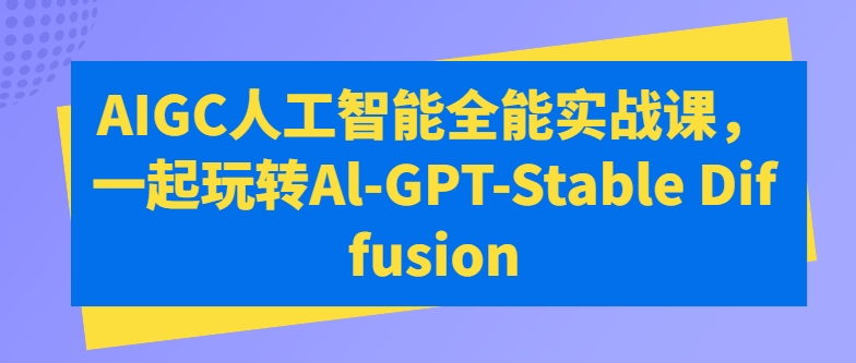 AIGC人工智能全能实战课，一起玩转Al-GPT-Stable Diffusion-狼哥资源库