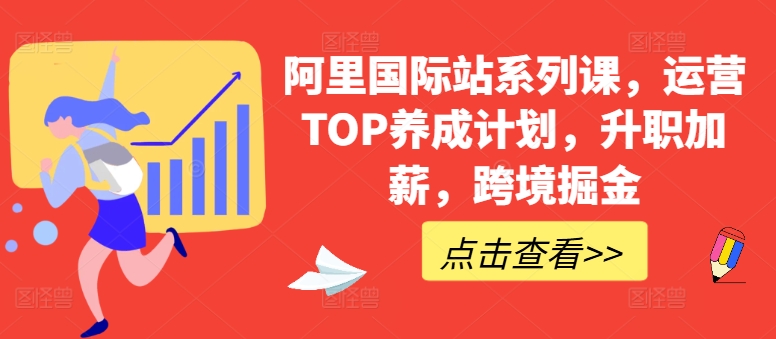 阿里国际站系列课，运营TOP养成计划，升职加薪，跨境掘金-创业项目致富网、狼哥项目资源库