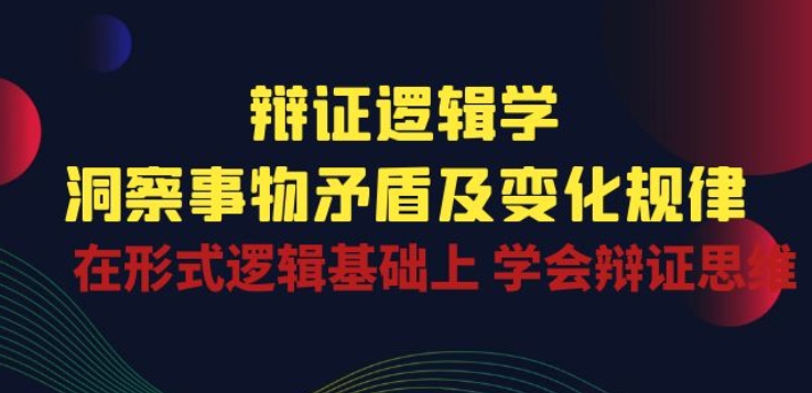 辩证 逻辑学 | 洞察 事物矛盾及变化规律 在形式逻辑基础上 学会辩证思维-狼哥资源库