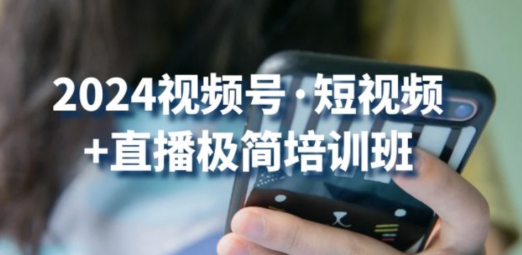 2024视频号·短视频+直播极简培训班：抓住视频号风口，流量红利-狼哥资源库