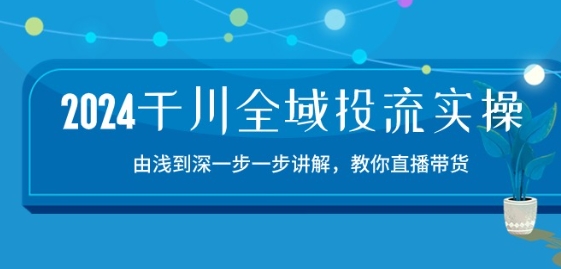 2024千川全域投流精品实操：由谈到深一步一步讲解，教你直播带货-15节-狼哥资源库