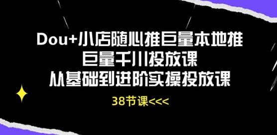 Dou+小店随心推巨量本地推巨量千川投放课从基础到进阶实操投放课-创业项目致富网、狼哥项目资源库