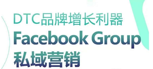 DTC品牌增长利器：Facebook Group私域营销策略-创业项目致富网、狼哥项目资源库