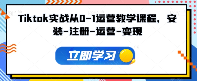 Tiktok实战从0-1运营教学课程，安装-注册-运营-变现-狼哥资源库