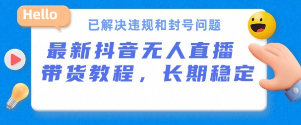 抖音无人直播带货，长期稳定，已解决违规和封号问题，开播24小时必出单【揭秘】-狼哥资源库