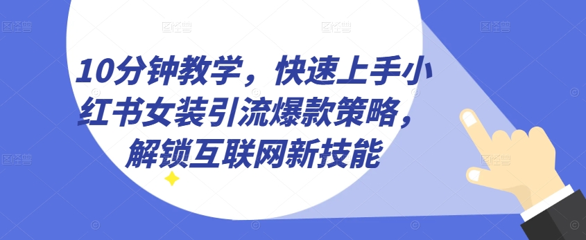 10分钟教学，快速上手小红书女装引流爆款策略，解锁互联网新技能【揭秘】-狼哥资源库