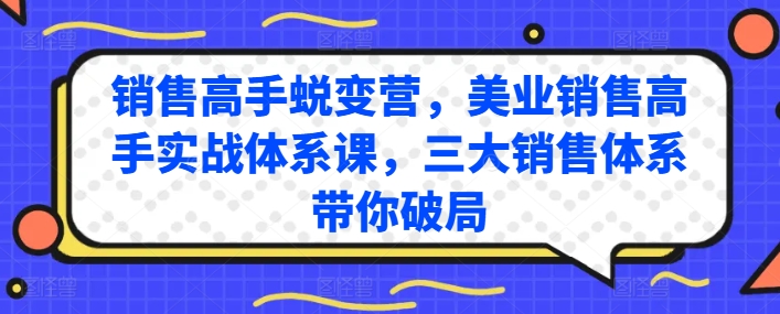 销售高手蜕变营，美业销售高手实战体系课，三大销售体系带你破局-创业项目致富网、狼哥项目资源库