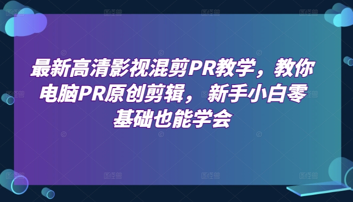 最新高清影视混剪PR教学，教你电脑PR原创剪辑， 新手小白零基础也能学会-狼哥资源库