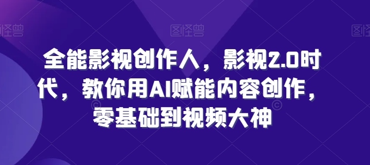 全能影视创作人，影视2.0时代，教你用AI赋能内容创作，​零基础到视频大神-狼哥资源库