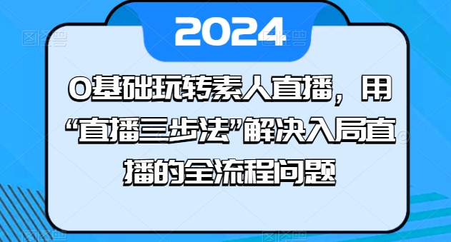 0基础玩转素人直播，用“直播三步法”解决入局直播的全流程问题-狼哥资源库