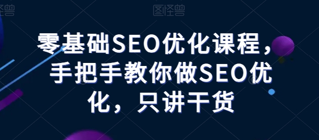 零基础SEO优化课程，手把手教你做SEO优化，只讲干货-创业项目致富网、狼哥项目资源库