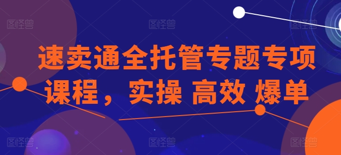 速卖通全托管专题专项课程，实操 高效 爆单-狼哥资源库